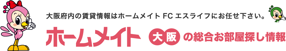 大阪府内の賃貸情報はホームメイトFCエスライフにお任せ下さい。ホームメイト大阪の総合お部屋探し情報